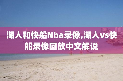 湖人和快船Nba录像,湖人vs快船录像回放中文解说