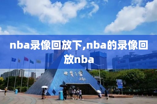 nba录像回放下,nba的录像回放nba