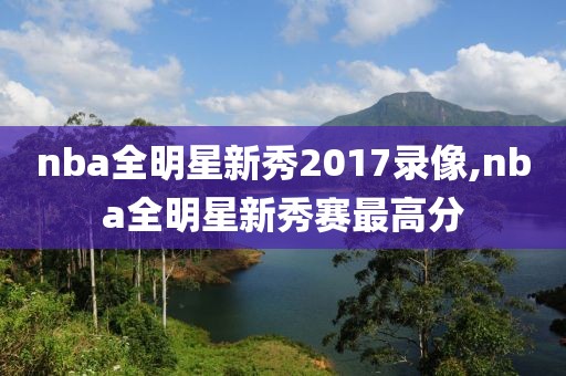 nba全明星新秀2017录像,nba全明星新秀赛最高分