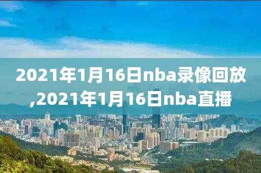 2021年1月16日nba录像回放,2021年1月16日nba直播