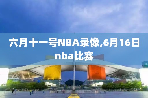 六月十一号NBA录像,6月16日nba比赛