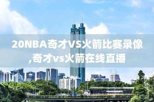 20NBA奇才VS火箭比赛录像,奇才vs火箭在线直播