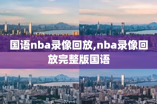 国语nba录像回放,nba录像回放完整版国语