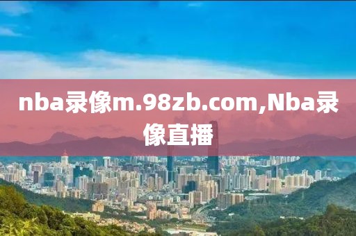 nba录像m.98zb.com,Nba录像直播