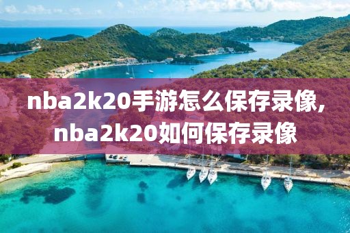nba2k20手游怎么保存录像,nba2k20如何保存录像