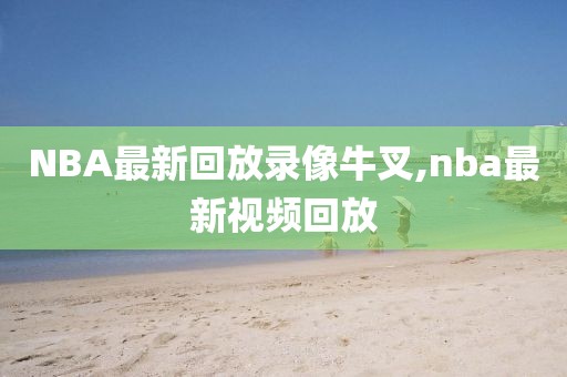 NBA最新回放录像牛叉,nba最新视频回放
