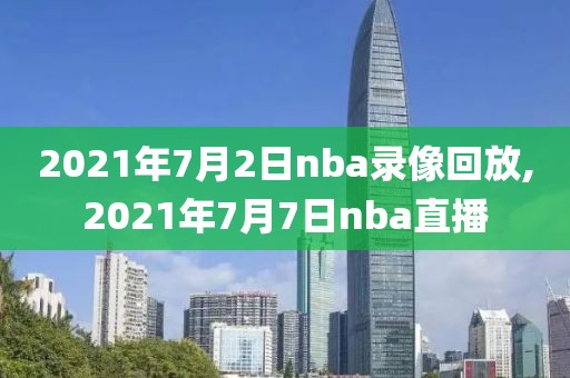 2021年7月2日nba录像回放,2021年7月7日nba直播