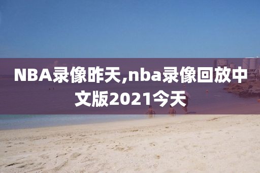 NBA录像昨天,nba录像回放中文版2021今天