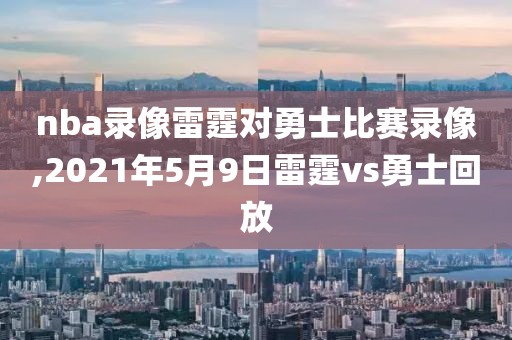 nba录像雷霆对勇士比赛录像,2021年5月9日雷霆vs勇士回放