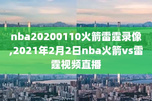 nba20200110火箭雷霆录像,2021年2月2日nba火箭vs雷霆视频直播