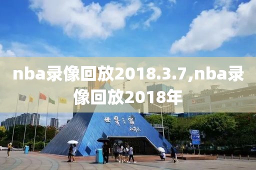 nba录像回放2018.3.7,nba录像回放2018年