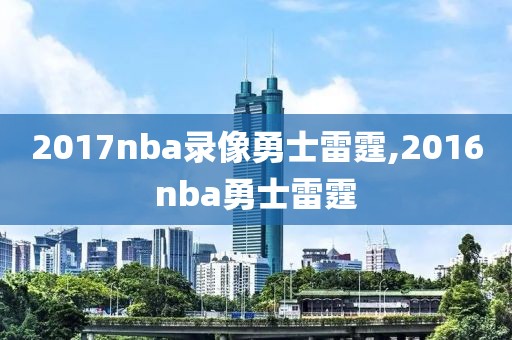 2017nba录像勇士雷霆,2016nba勇士雷霆