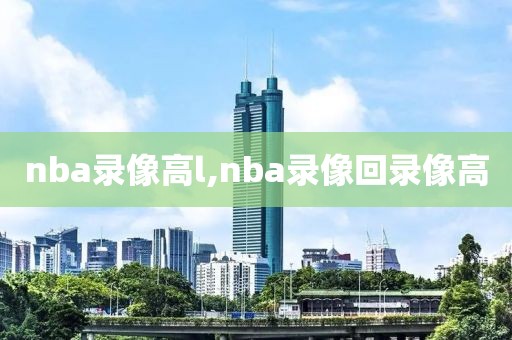 nba录像高l,nba录像回录像高