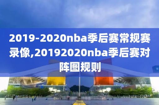 2019-2020nba季后赛常规赛录像,20192020nba季后赛对阵图规则