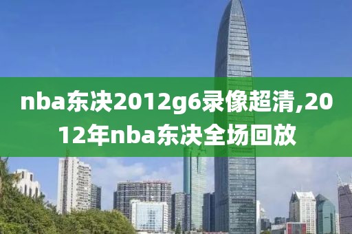 nba东决2012g6录像超清,2012年nba东决全场回放