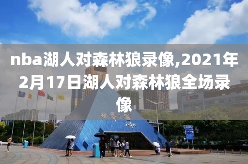 nba湖人对森林狼录像,2021年2月17日湖人对森林狼全场录像