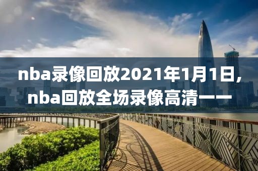 nba录像回放2021年1月1日,nba回放全场录像高清一一