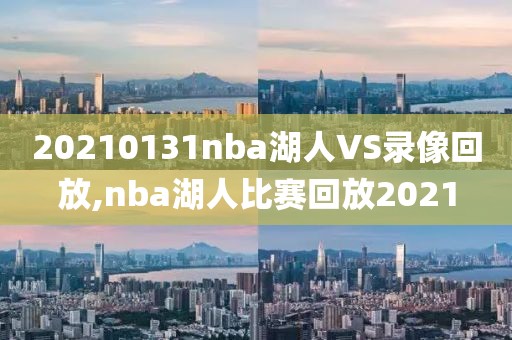20210131nba湖人VS录像回放,nba湖人比赛回放2021