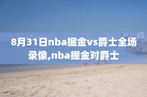 8月31日nba掘金vs爵士全场录像,nba掘金对爵士