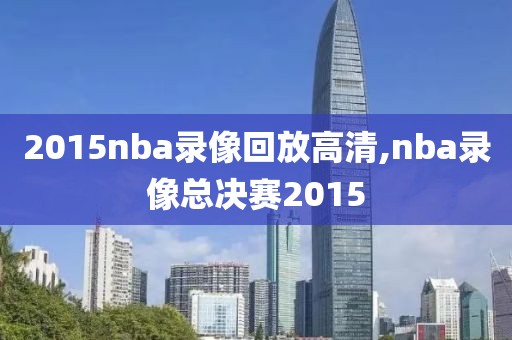 2015nba录像回放高清,nba录像总决赛2015