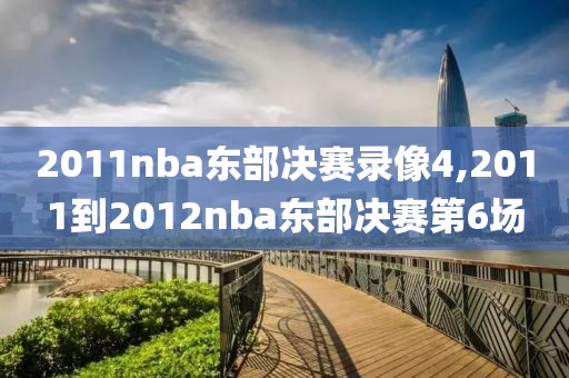 2011nba东部决赛录像4,2011到2012nba东部决赛第6场