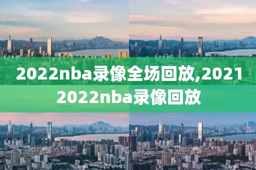 2022nba录像全场回放,20212022nba录像回放