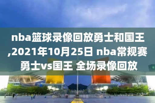 nba篮球录像回放勇士和国王,2021年10月25日 nba常规赛 勇士vs国王 全场录像回放