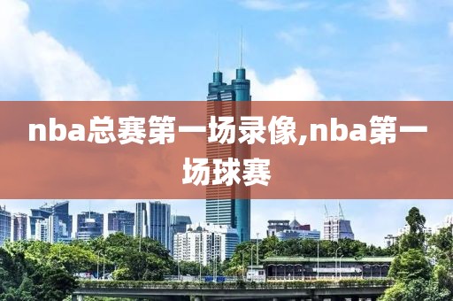 nba总赛第一场录像,nba第一场球赛