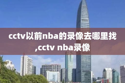 cctv以前nba的录像去哪里找,cctv nba录像