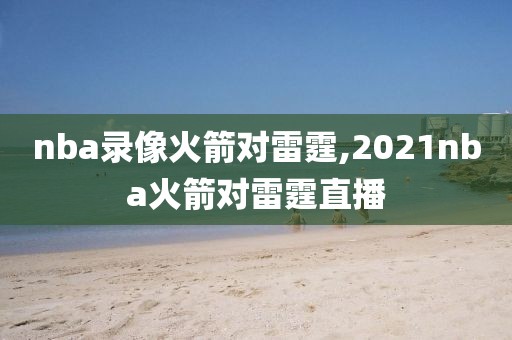 nba录像火箭对雷霆,2021nba火箭对雷霆直播