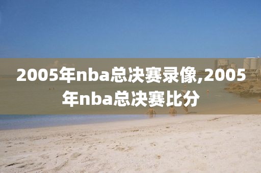 2005年nba总决赛录像,2005年nba总决赛比分