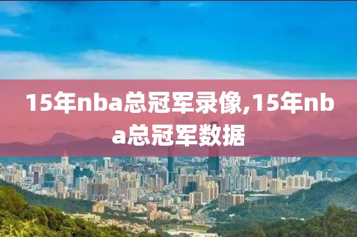 15年nba总冠军录像,15年nba总冠军数据