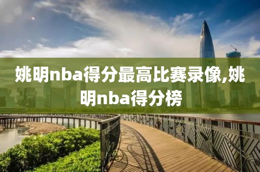 姚明nba得分最高比赛录像,姚明nba得分榜