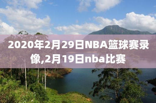 2020年2月29日NBA篮球赛录像,2月19日nba比赛