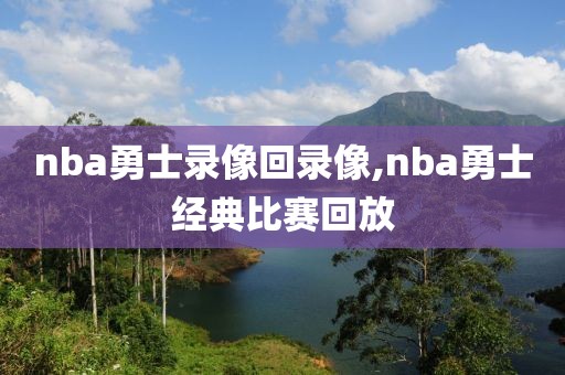 nba勇士录像回录像,nba勇士经典比赛回放