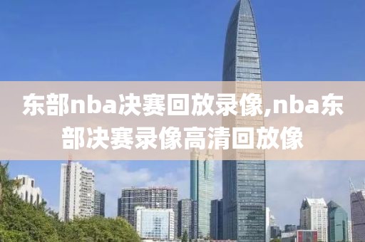 东部nba决赛回放录像,nba东部决赛录像高清回放像