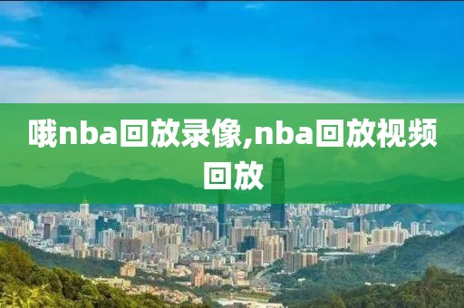 哦nba回放录像,nba回放视频回放