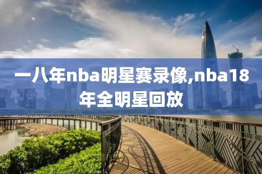 一八年nba明星赛录像,nba18年全明星回放