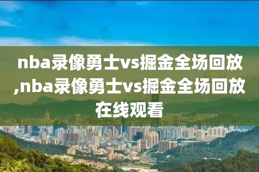 nba录像勇士vs掘金全场回放,nba录像勇士vs掘金全场回放在线观看