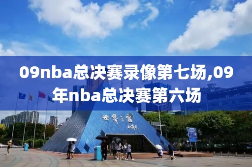 09nba总决赛录像第七场,09年nba总决赛第六场