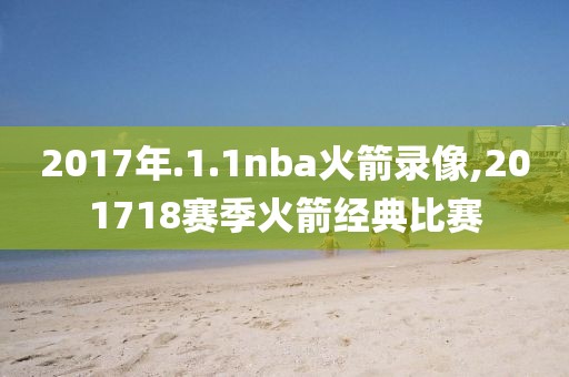 2017年.1.1nba火箭录像,201718赛季火箭经典比赛