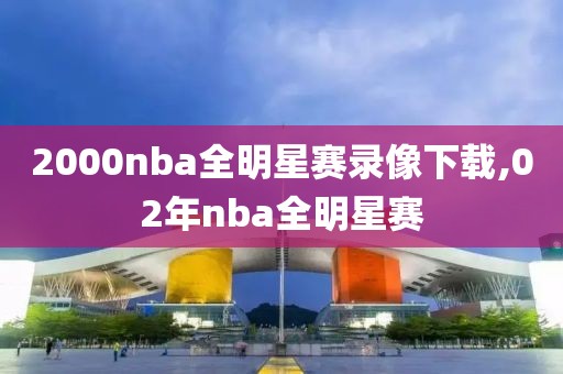 2000nba全明星赛录像下载,02年nba全明星赛
