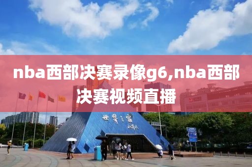 nba西部决赛录像g6,nba西部决赛视频直播