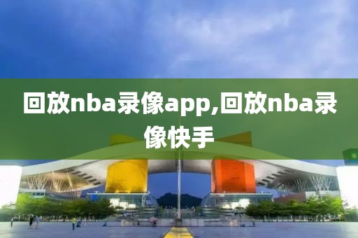 回放nba录像app,回放nba录像快手