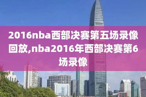 2016nba西部决赛第五场录像回放,nba2016年西部决赛第6场录像