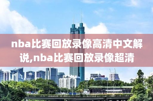 nba比赛回放录像高清中文解说,nba比赛回放录像超清