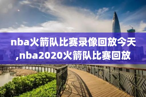 nba火箭队比赛录像回放今天,nba2020火箭队比赛回放
