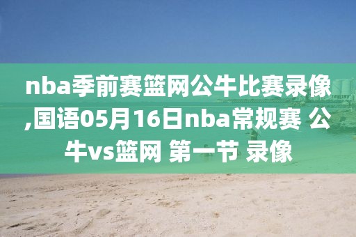 nba季前赛篮网公牛比赛录像,国语05月16日nba常规赛 公牛vs篮网 第一节 录像