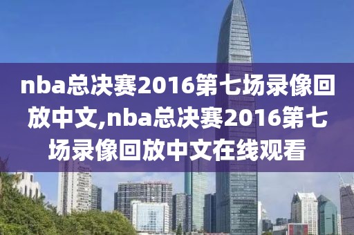 nba总决赛2016第七场录像回放中文,nba总决赛2016第七场录像回放中文在线观看