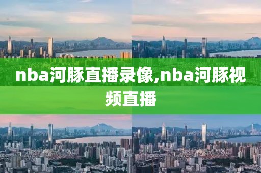 nba河豚直播录像,nba河豚视频直播